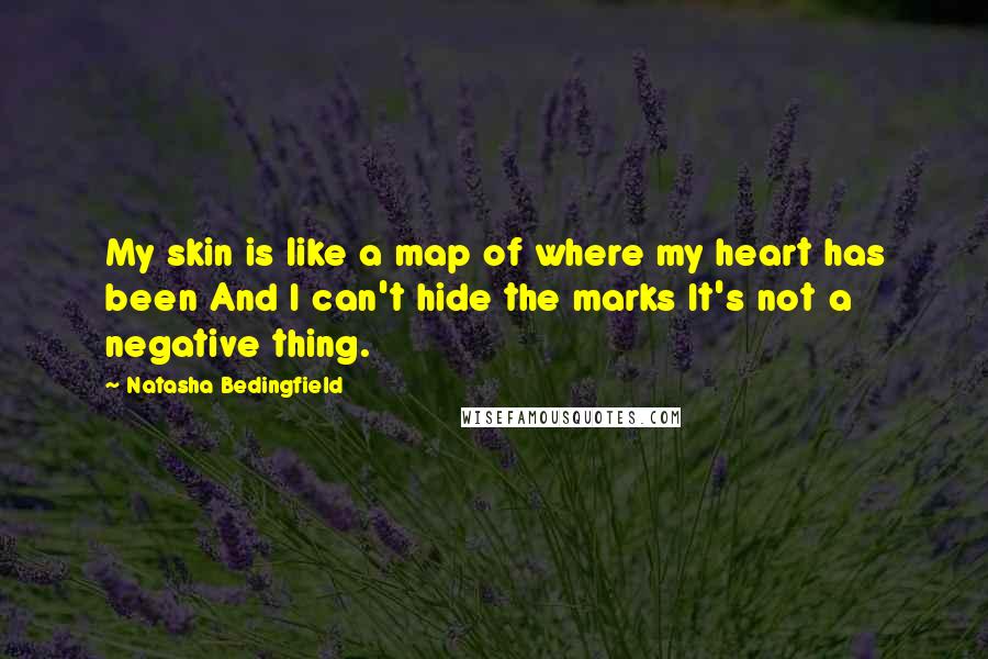 Natasha Bedingfield Quotes: My skin is like a map of where my heart has been And I can't hide the marks It's not a negative thing.