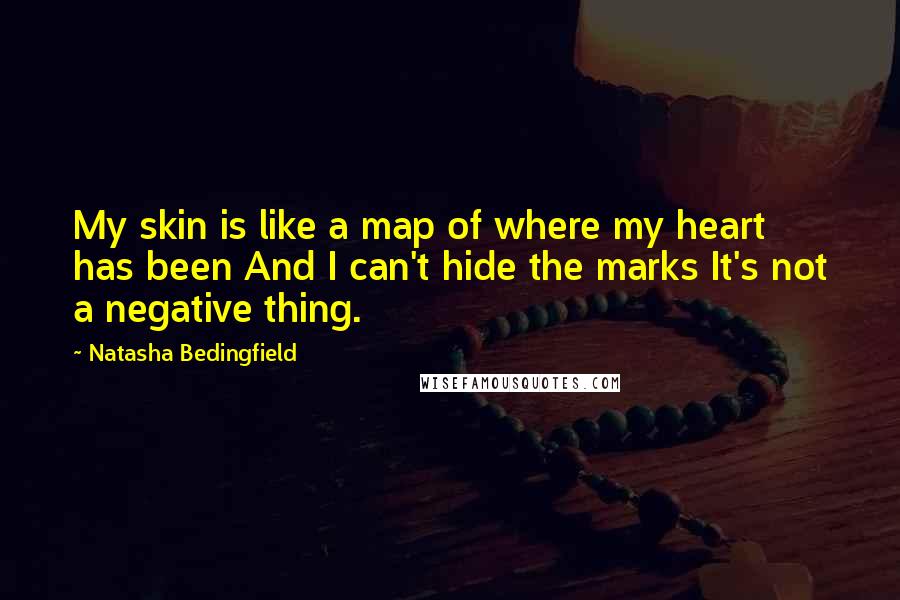 Natasha Bedingfield Quotes: My skin is like a map of where my heart has been And I can't hide the marks It's not a negative thing.