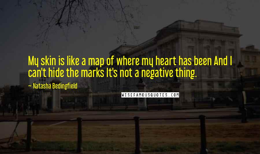 Natasha Bedingfield Quotes: My skin is like a map of where my heart has been And I can't hide the marks It's not a negative thing.