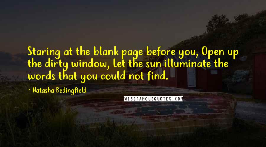 Natasha Bedingfield Quotes: Staring at the blank page before you, Open up the dirty window, Let the sun illuminate the words that you could not find.