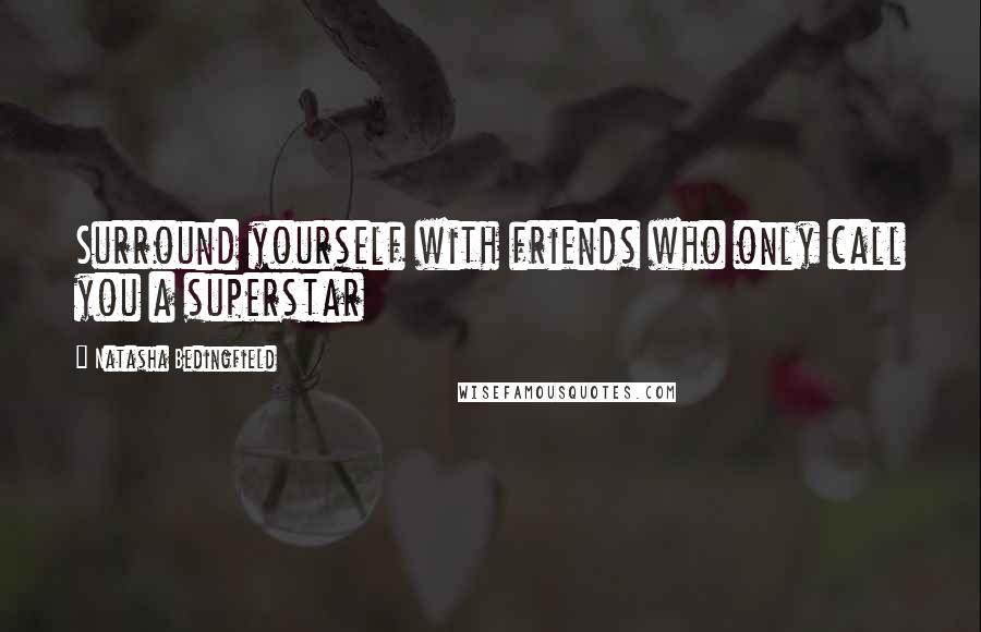 Natasha Bedingfield Quotes: Surround yourself with friends who only call you a superstar