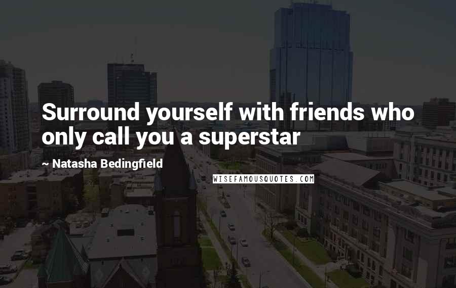 Natasha Bedingfield Quotes: Surround yourself with friends who only call you a superstar