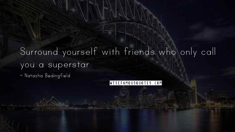 Natasha Bedingfield Quotes: Surround yourself with friends who only call you a superstar