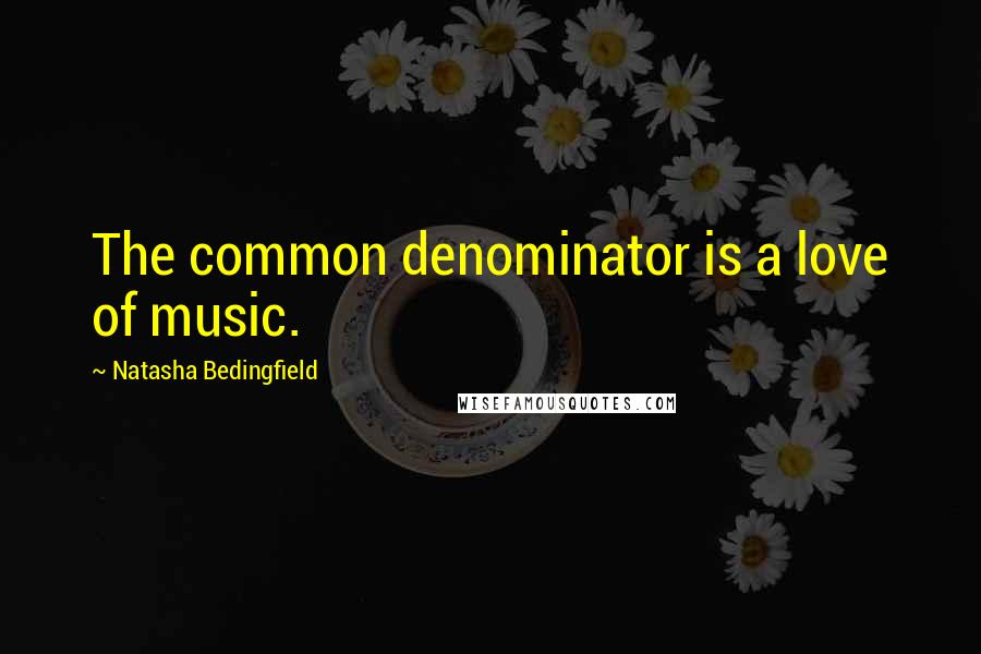 Natasha Bedingfield Quotes: The common denominator is a love of music.