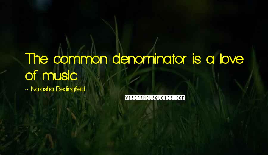 Natasha Bedingfield Quotes: The common denominator is a love of music.