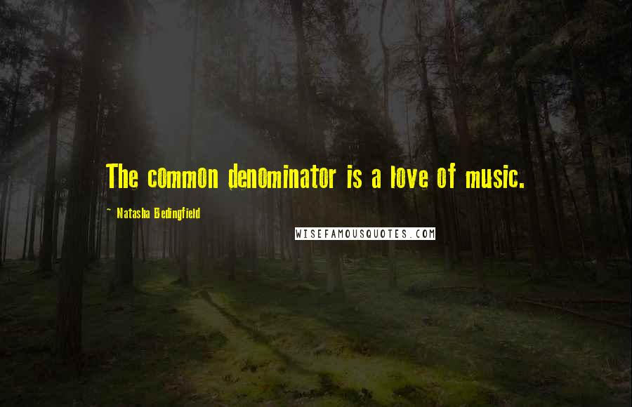 Natasha Bedingfield Quotes: The common denominator is a love of music.