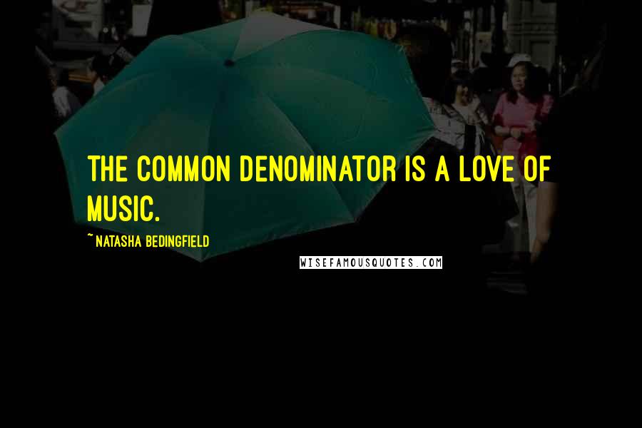 Natasha Bedingfield Quotes: The common denominator is a love of music.