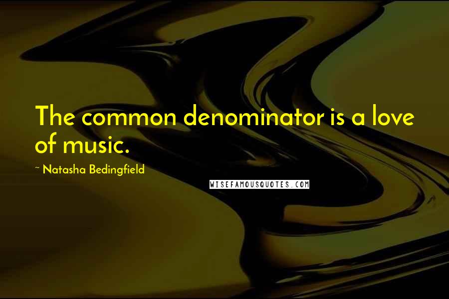 Natasha Bedingfield Quotes: The common denominator is a love of music.