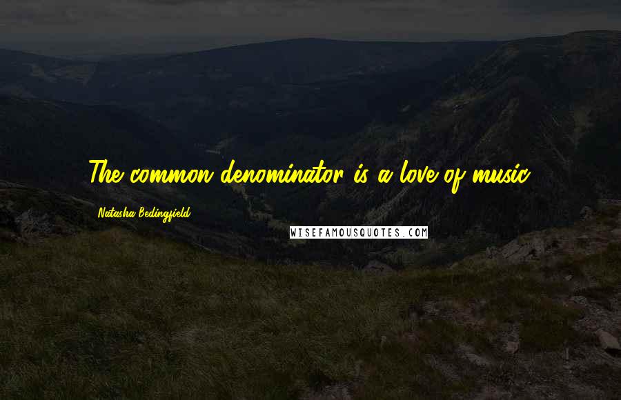 Natasha Bedingfield Quotes: The common denominator is a love of music.