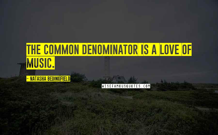 Natasha Bedingfield Quotes: The common denominator is a love of music.