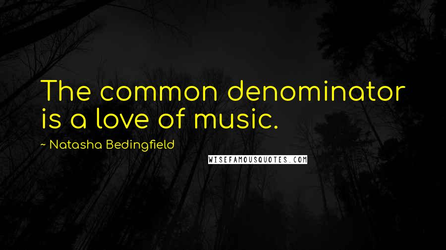 Natasha Bedingfield Quotes: The common denominator is a love of music.