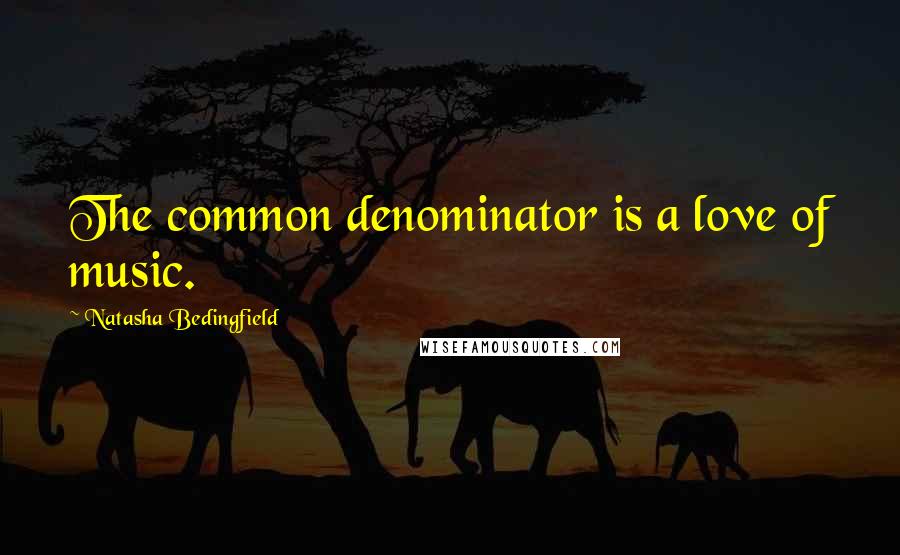 Natasha Bedingfield Quotes: The common denominator is a love of music.