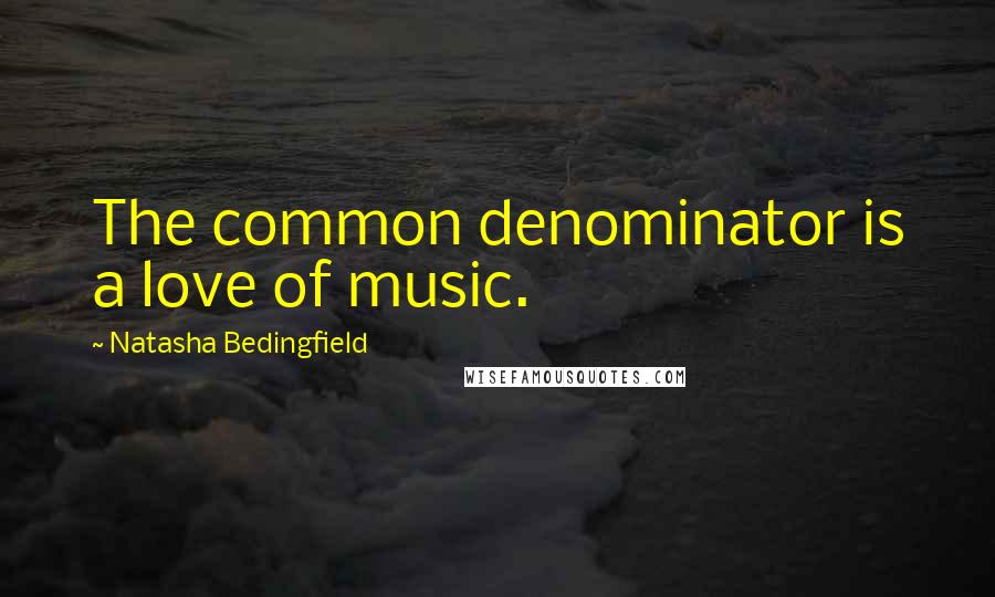 Natasha Bedingfield Quotes: The common denominator is a love of music.