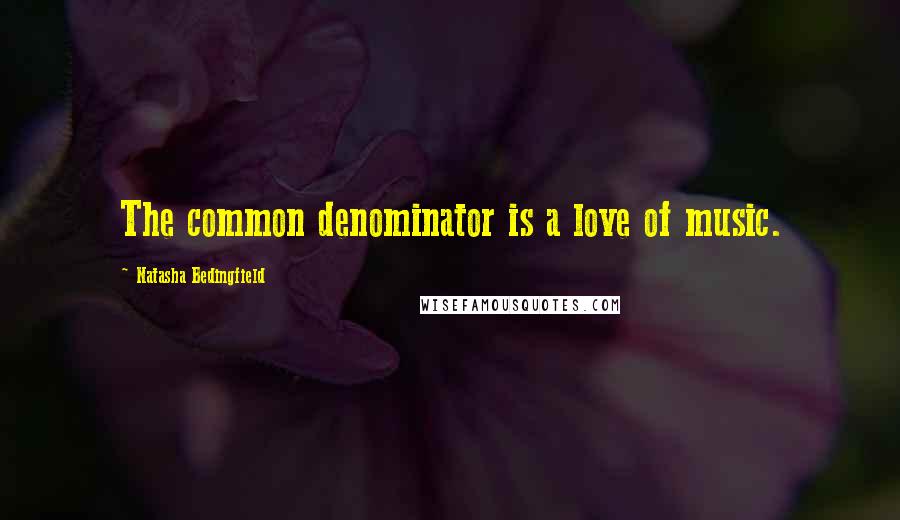 Natasha Bedingfield Quotes: The common denominator is a love of music.