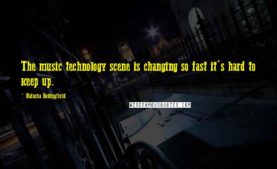 Natasha Bedingfield Quotes: The music technology scene is changing so fast it's hard to keep up.