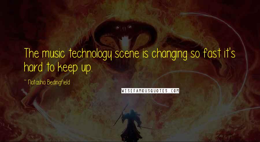 Natasha Bedingfield Quotes: The music technology scene is changing so fast it's hard to keep up.