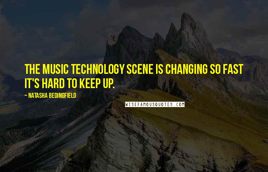 Natasha Bedingfield Quotes: The music technology scene is changing so fast it's hard to keep up.