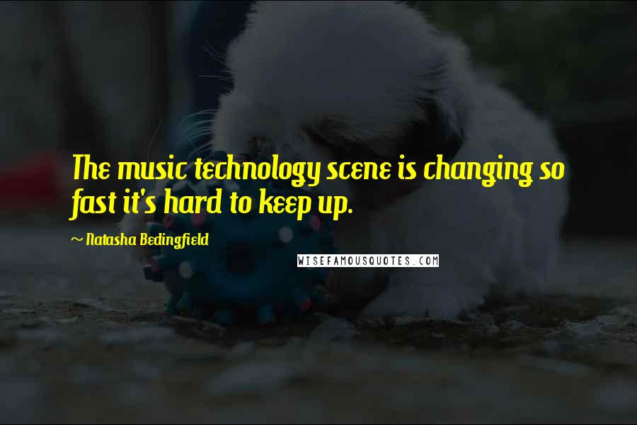 Natasha Bedingfield Quotes: The music technology scene is changing so fast it's hard to keep up.