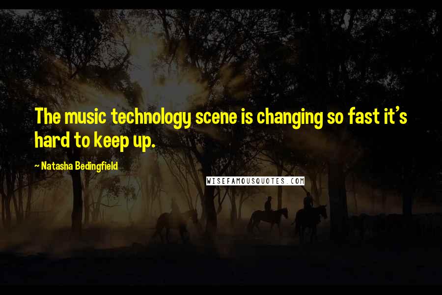 Natasha Bedingfield Quotes: The music technology scene is changing so fast it's hard to keep up.