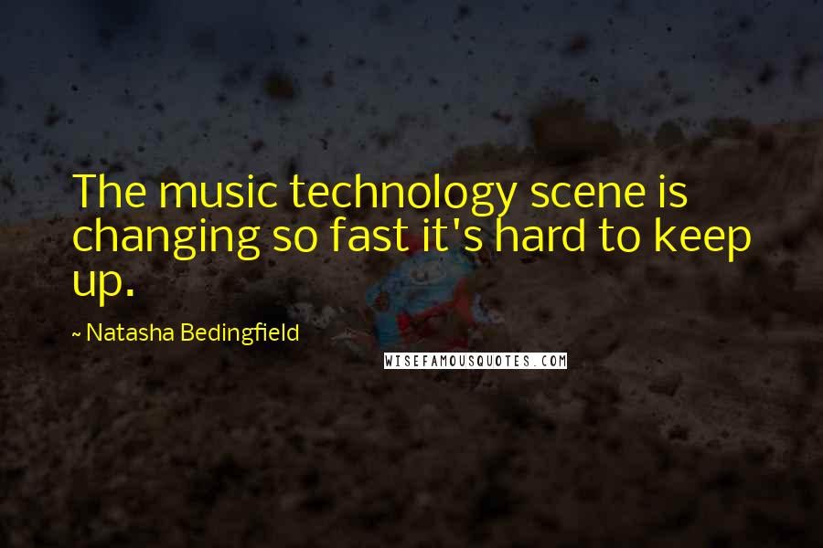 Natasha Bedingfield Quotes: The music technology scene is changing so fast it's hard to keep up.