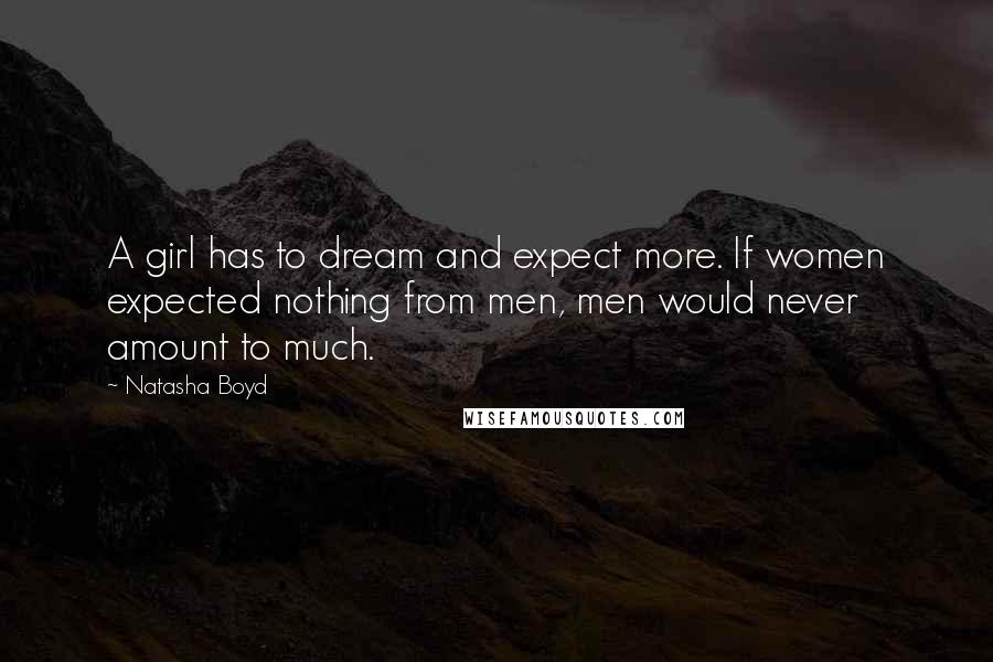 Natasha Boyd Quotes: A girl has to dream and expect more. If women expected nothing from men, men would never amount to much.