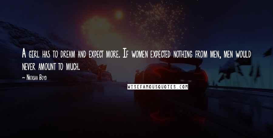 Natasha Boyd Quotes: A girl has to dream and expect more. If women expected nothing from men, men would never amount to much.