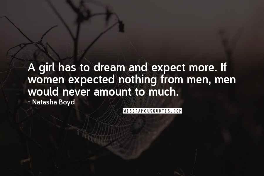 Natasha Boyd Quotes: A girl has to dream and expect more. If women expected nothing from men, men would never amount to much.