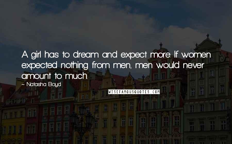 Natasha Boyd Quotes: A girl has to dream and expect more. If women expected nothing from men, men would never amount to much.
