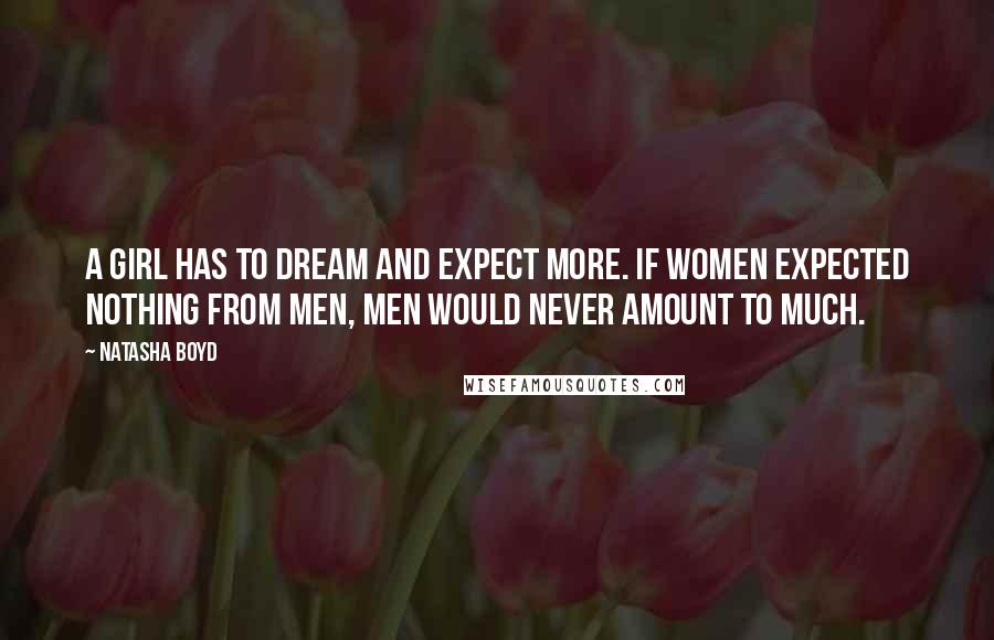 Natasha Boyd Quotes: A girl has to dream and expect more. If women expected nothing from men, men would never amount to much.