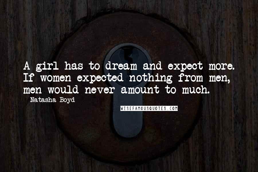 Natasha Boyd Quotes: A girl has to dream and expect more. If women expected nothing from men, men would never amount to much.