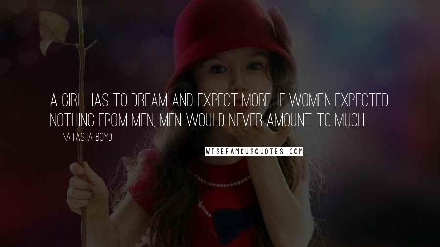 Natasha Boyd Quotes: A girl has to dream and expect more. If women expected nothing from men, men would never amount to much.