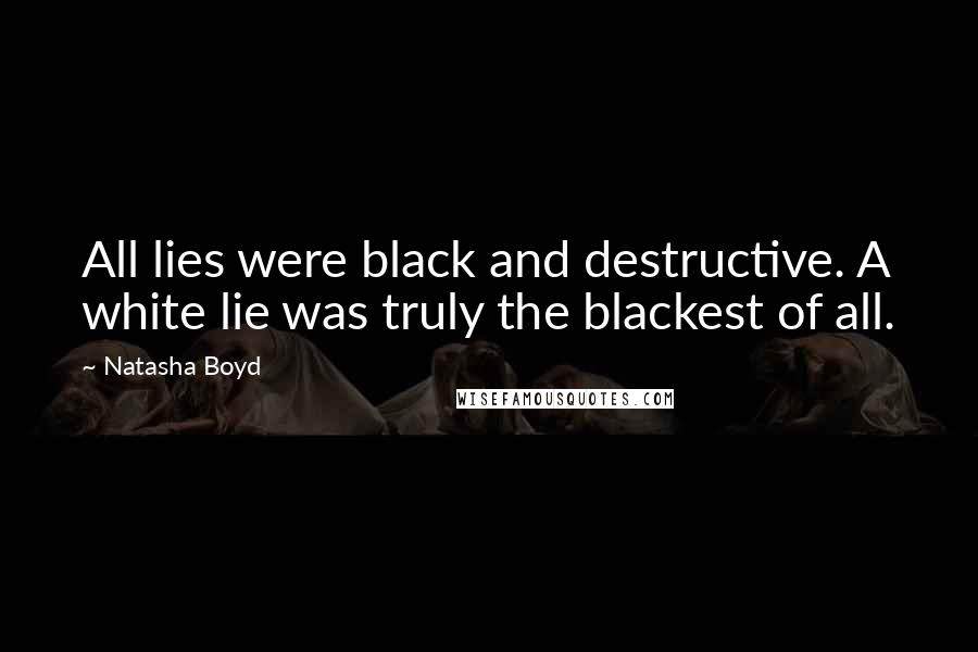 Natasha Boyd Quotes: All lies were black and destructive. A white lie was truly the blackest of all.