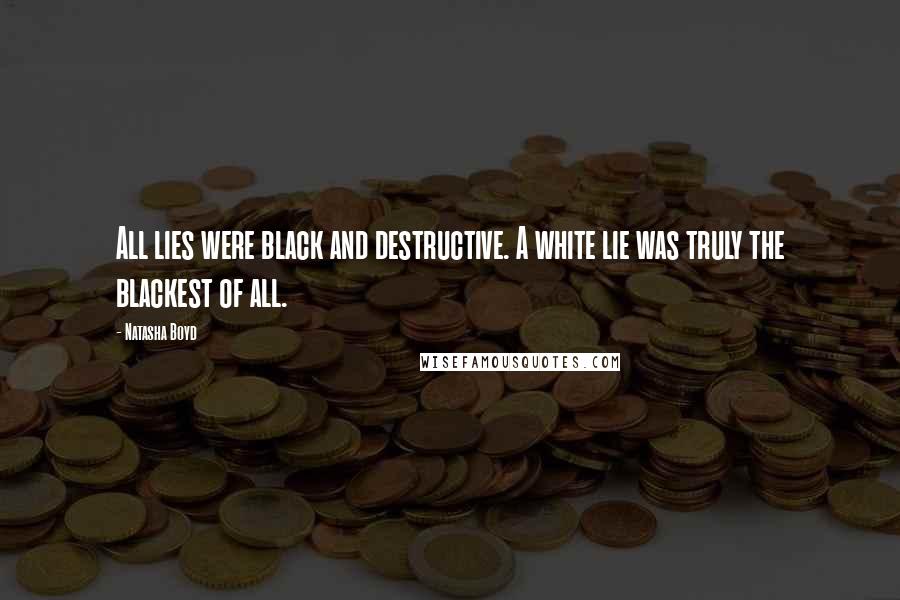 Natasha Boyd Quotes: All lies were black and destructive. A white lie was truly the blackest of all.