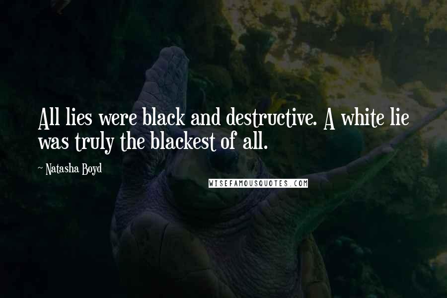Natasha Boyd Quotes: All lies were black and destructive. A white lie was truly the blackest of all.