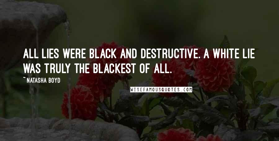 Natasha Boyd Quotes: All lies were black and destructive. A white lie was truly the blackest of all.