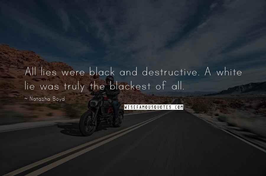 Natasha Boyd Quotes: All lies were black and destructive. A white lie was truly the blackest of all.