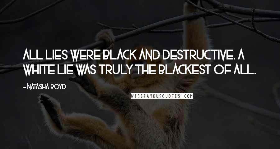Natasha Boyd Quotes: All lies were black and destructive. A white lie was truly the blackest of all.