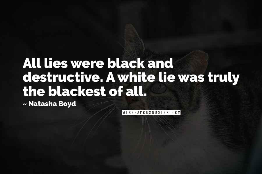 Natasha Boyd Quotes: All lies were black and destructive. A white lie was truly the blackest of all.