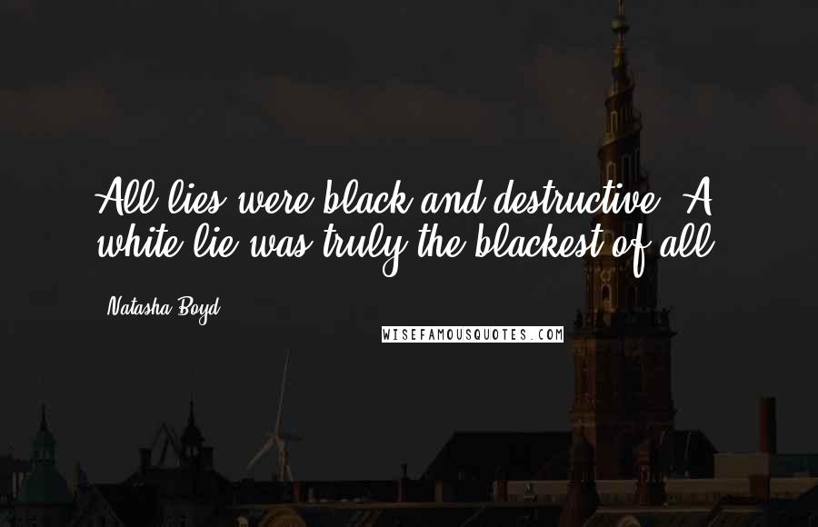 Natasha Boyd Quotes: All lies were black and destructive. A white lie was truly the blackest of all.