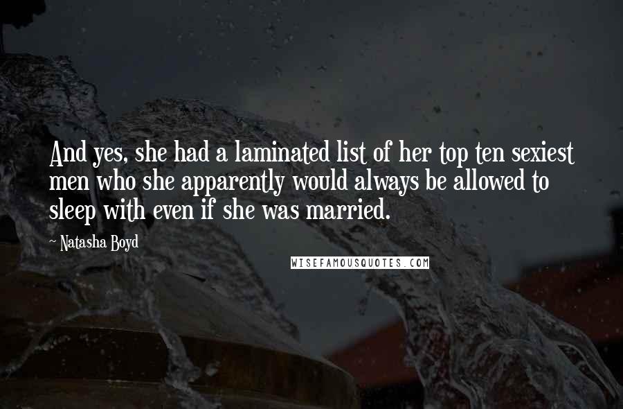 Natasha Boyd Quotes: And yes, she had a laminated list of her top ten sexiest men who she apparently would always be allowed to sleep with even if she was married.