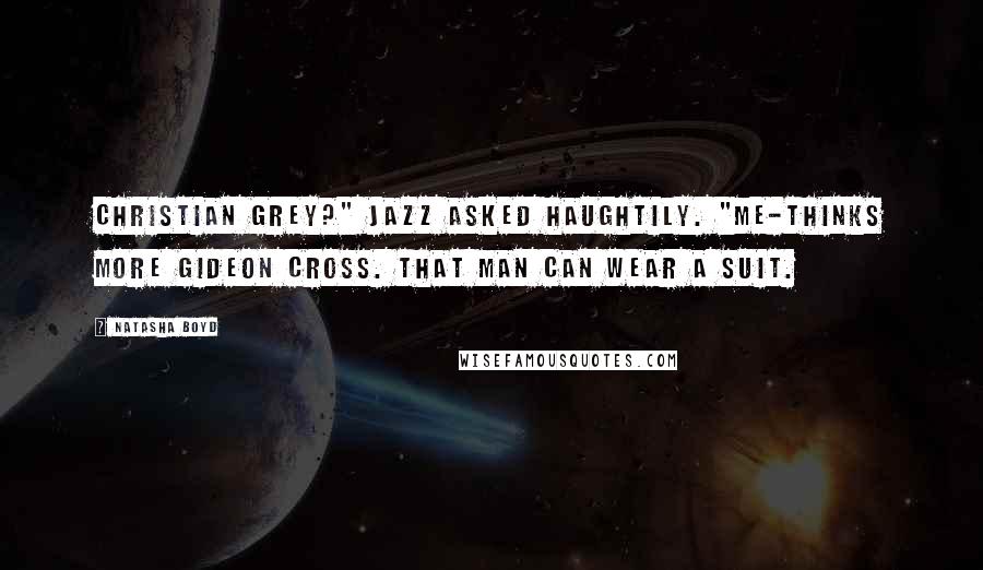 Natasha Boyd Quotes: Christian Grey?" Jazz asked haughtily. "Me-thinks more Gideon Cross. That man can wear a suit.