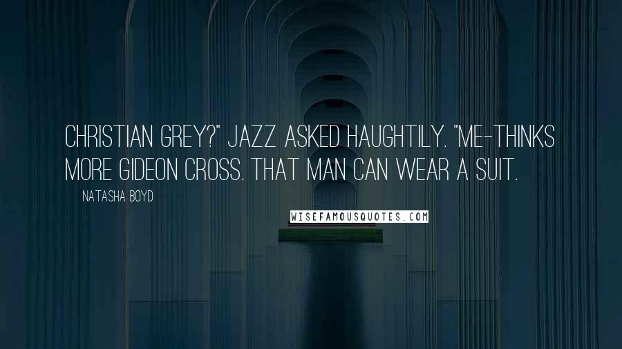 Natasha Boyd Quotes: Christian Grey?" Jazz asked haughtily. "Me-thinks more Gideon Cross. That man can wear a suit.