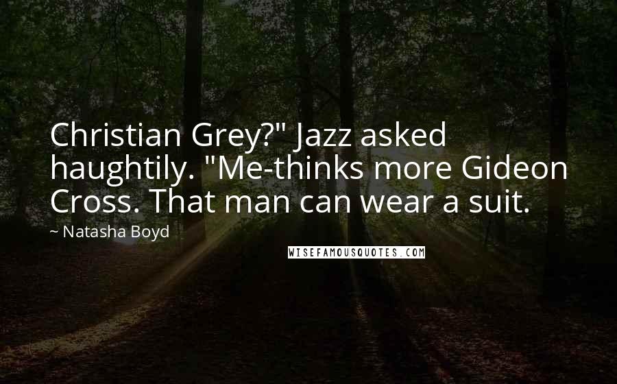 Natasha Boyd Quotes: Christian Grey?" Jazz asked haughtily. "Me-thinks more Gideon Cross. That man can wear a suit.