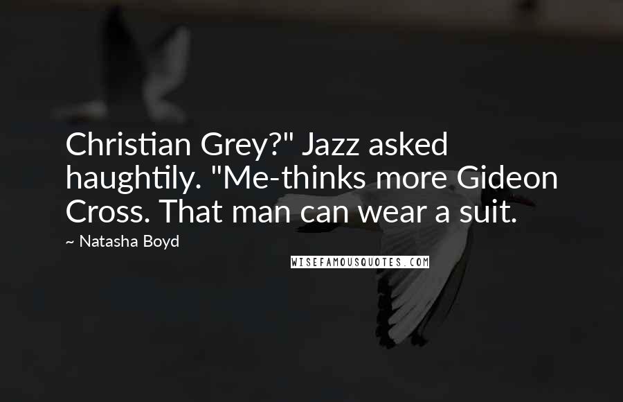 Natasha Boyd Quotes: Christian Grey?" Jazz asked haughtily. "Me-thinks more Gideon Cross. That man can wear a suit.