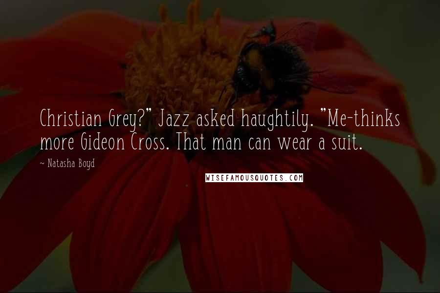 Natasha Boyd Quotes: Christian Grey?" Jazz asked haughtily. "Me-thinks more Gideon Cross. That man can wear a suit.