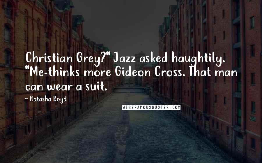 Natasha Boyd Quotes: Christian Grey?" Jazz asked haughtily. "Me-thinks more Gideon Cross. That man can wear a suit.