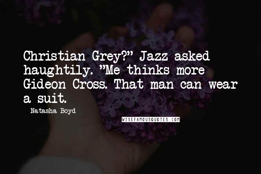 Natasha Boyd Quotes: Christian Grey?" Jazz asked haughtily. "Me-thinks more Gideon Cross. That man can wear a suit.
