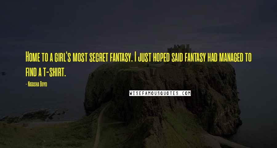 Natasha Boyd Quotes: Home to a girl's most secret fantasy. I just hoped said fantasy had managed to find a t-shirt.