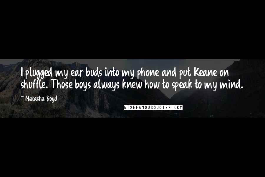 Natasha Boyd Quotes: I plugged my ear buds into my phone and put Keane on shuffle. Those boys always knew how to speak to my mind.