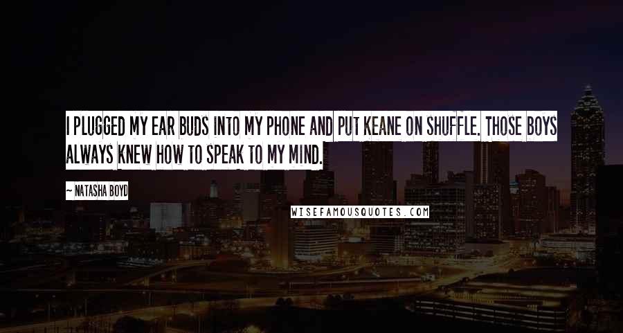 Natasha Boyd Quotes: I plugged my ear buds into my phone and put Keane on shuffle. Those boys always knew how to speak to my mind.